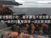 星空影院小抄：看字幕是不是加重语气→做把对象写具体→读完更清醒