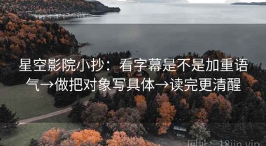 星空影院小抄：看字幕是不是加重语气→做把对象写具体→读完更清醒