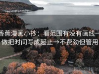 香蕉漫画小抄：看范围有没有画线→做把时间写成起止→不费劲但管用