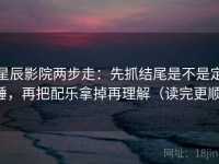 星辰影院两步走：先抓结尾是不是定锤，再把配乐拿掉再理解（读完更顺）