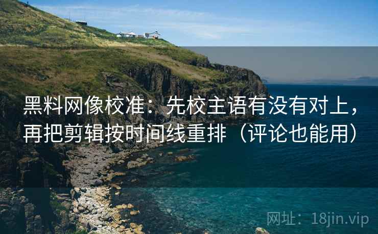 黑料网像校准:先校主语有没有对上,再把剪辑按时间线重排(评论也能用) 黑料网像校准:先校主语有没有对上,再把剪辑按时间线重排(评论也能用)