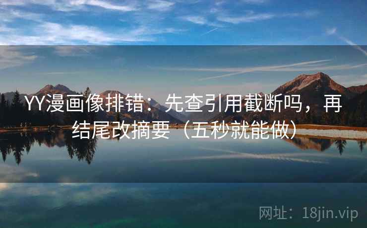 YY漫画像排错:先查引用截断吗,再结尾改摘要(五秒就能做) YY漫画像排错:先查引用截断吗,再结尾改摘要(五秒就能做)