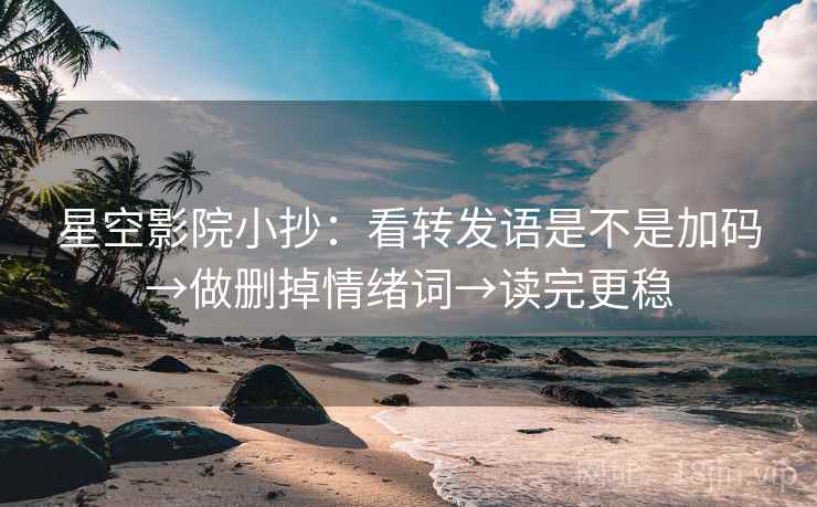 星空影院小抄：看转发语是不是加码→做删掉情绪词→读完更稳