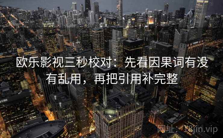 欧乐影视三秒校对：先看因果词有没有乱用，再把引用补完整