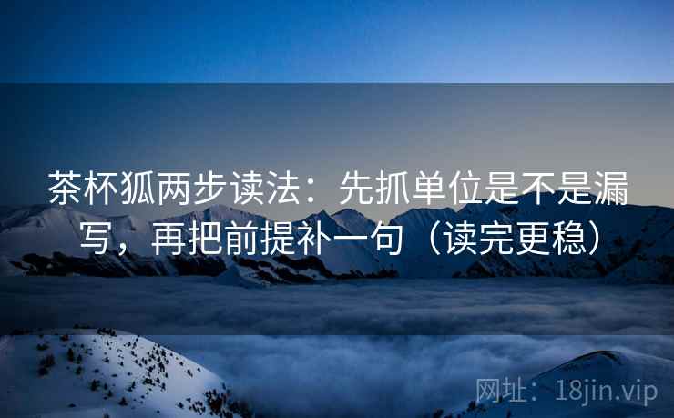 茶杯狐两步读法：先抓单位是不是漏写，再把前提补一句（读完更稳）