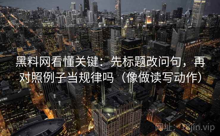 黑料网看懂关键：先标题改问句，再对照例子当规律吗（像做读写动作）