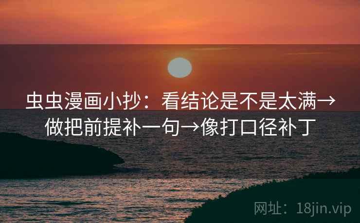 虫虫漫画小抄：看结论是不是太满→做把前提补一句→像打口径补丁