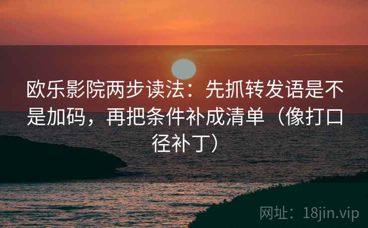 欧乐影院两步读法：先抓转发语是不是加码，再把条件补成清单（像打口径补丁）