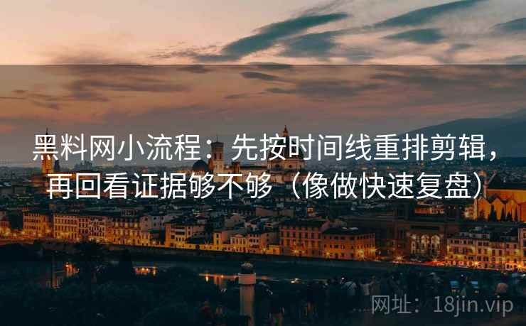 黑料网小流程:先按时间线重排剪辑,再回看证据够不够(像做快速复盘) 黑料网小流程:先按时间线重排剪辑,再回看证据够不够(像做快速复盘)