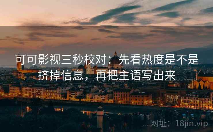 可可影视三秒校对:先看热度是不是挤掉信息,再把主语写出来 可可影视三秒校对:先看热度是不是挤掉信息,再把主语写出来