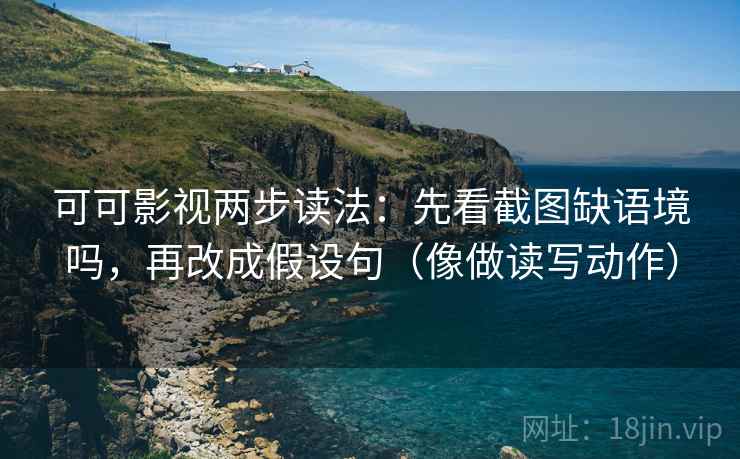 可可影视两步读法:先看截图缺语境吗,再改成假设句(像做读写动作) 可可影视两步读法:先看截图缺语境吗,再改成假设句(像做读写动作)