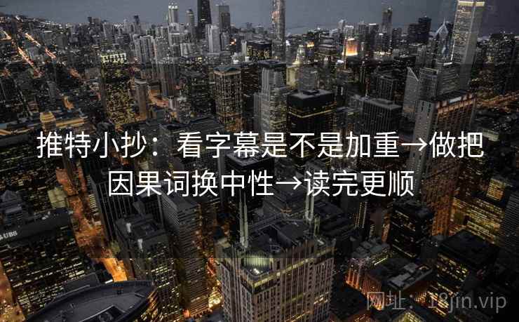 推特小抄:看字幕是不是加重→做把因果词换中性→读完更顺 推特小抄:看字幕是不是加重→做把因果词换中性→读完更顺