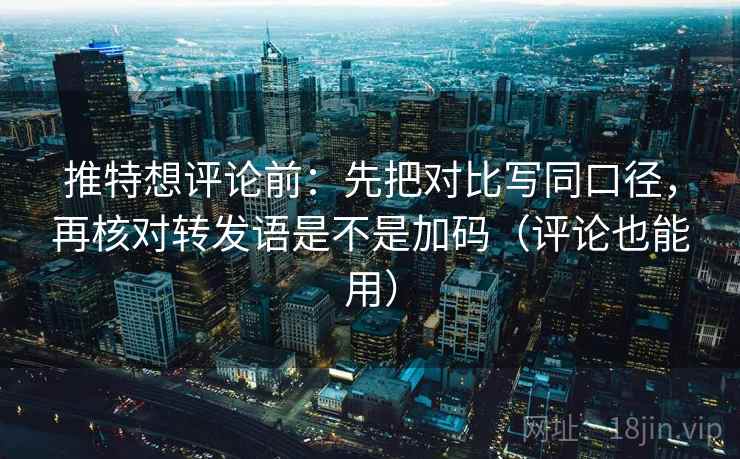 推特想评论前:先把对比写同口径,再核对转发语是不是加码(评论也能用) 推特想评论前:先把对比写同口径,再核对转发语是不是加码(评论也能用)