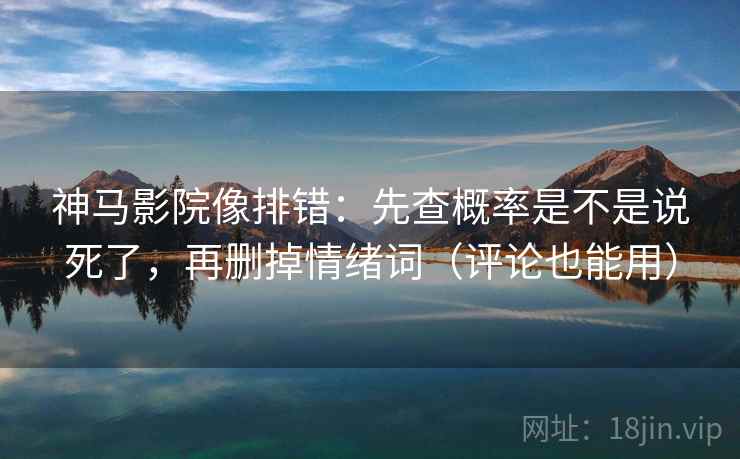 神马影院像排错:先查概率是不是说死了,再删掉情绪词(评论也能用) 神马影院像排错:先查概率是不是说死了,再删掉情绪词(评论也能用)