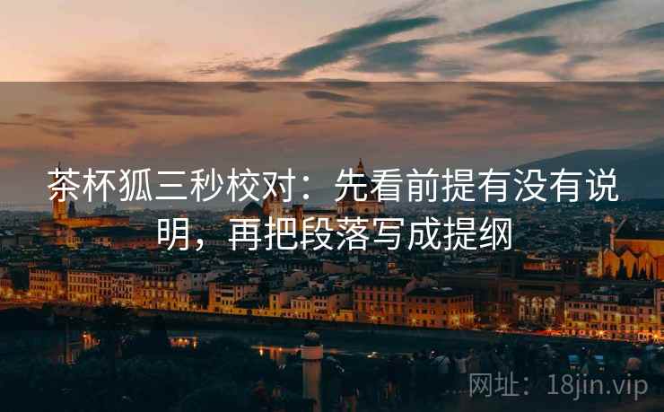 茶杯狐三秒校对：先看前提有没有说明，再把段落写成提纲