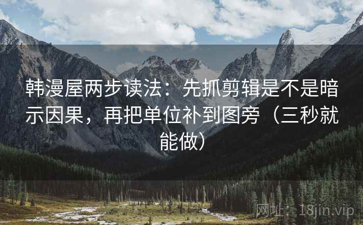 韩漫屋两步读法:先抓剪辑是不是暗示因果,再把单位补到图旁(三秒就能做) 韩漫屋两步读法:先抓剪辑是不是暗示因果,再把单位补到图旁(三秒就能做)