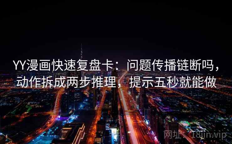 YY漫画快速复盘卡:问题传播链断吗,动作拆成两步推理,提示五秒就能做 YY漫画快速复盘卡:问题传播链断吗,动作拆成两步推理,提示五秒就能做