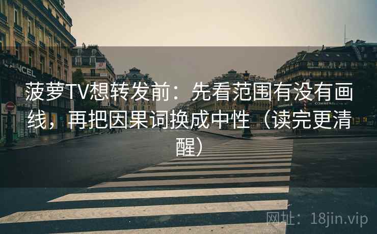 菠萝TV想转发前:先看范围有没有画线,再把因果词换成中性(读完更清醒) 菠萝TV想转发前:先看范围有没有画线,再把因果词换成中性(读完更清醒)