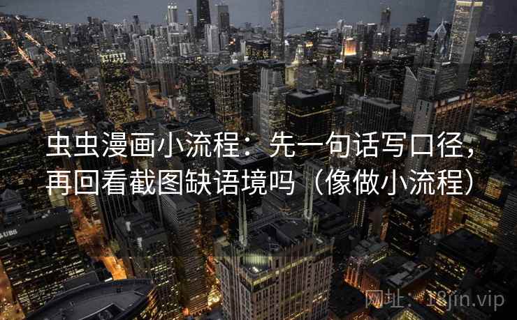 虫虫漫画小流程:先一句话写口径,再回看截图缺语境吗(像做小流程) 虫虫漫画小流程:先一句话写口径,再回看截图缺语境吗(像做小流程)