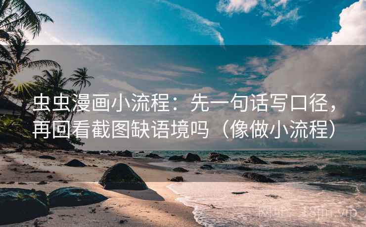 虫虫漫画小流程:先一句话写口径,再回看截图缺语境吗(像做小流程) 虫虫漫画小流程:先一句话写口径,再回看截图缺语境吗(像做小流程)