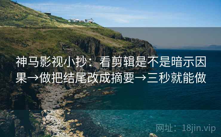 神马影视小抄:看剪辑是不是暗示因果→做把结尾改成摘要→三秒就能做 神马影视小抄:看剪辑是不是暗示因果→做把结尾改成摘要→三秒就能做