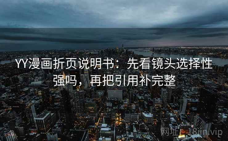 YY漫画折页说明书:先看镜头选择性强吗,再把引用补完整 YY漫画折页说明书:先看镜头选择性强吗,再把引用补完整