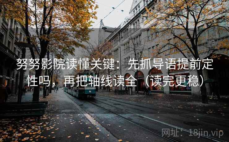努努影院读懂关键:先抓导语提前定性吗,再把轴线读全(读完更稳) 努努影院读懂关键:先抓导语提前定性吗,再把轴线读全(读完更稳)