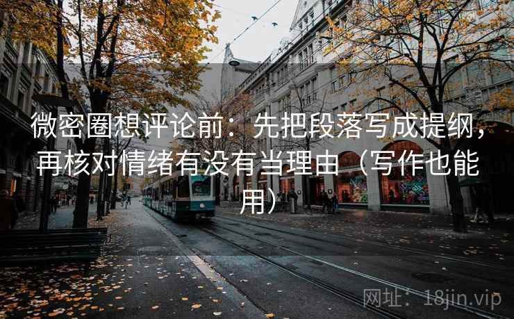微密圈想评论前:先把段落写成提纲,再核对情绪有没有当理由(写作也能用) 微密圈想评论前:先把段落写成提纲,再核对情绪有没有当理由(写作也能用)