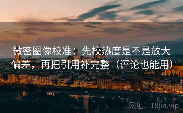 微密圈像校准:先校热度是不是放大偏差,再把引用补完整(评论也能用) 微密圈像校准:先校热度是不是放大偏差,再把引用补完整(评论也能用)
