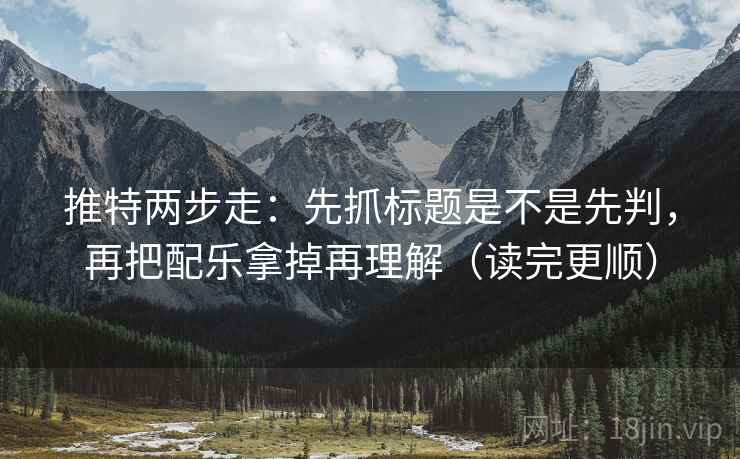 推特两步走:先抓标题是不是先判,再把配乐拿掉再理解(读完更顺) 推特两步走:先抓标题是不是先判,再把配乐拿掉再理解(读完更顺)