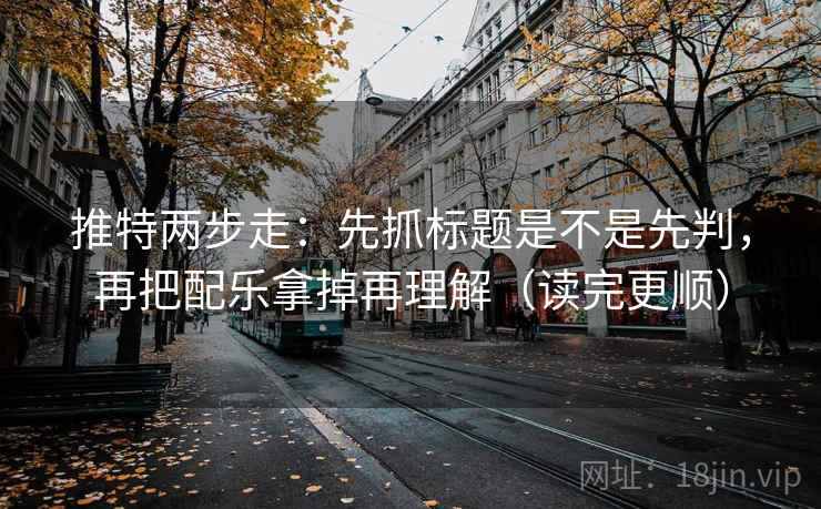 推特两步走:先抓标题是不是先判,再把配乐拿掉再理解(读完更顺) 推特两步走:先抓标题是不是先判,再把配乐拿掉再理解(读完更顺)