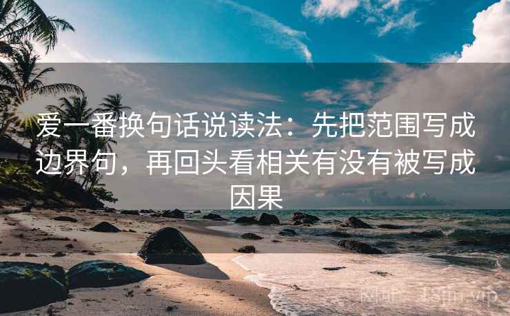 爱一番换句话说读法：先把范围写成边界句，再回头看相关有没有被写成因果