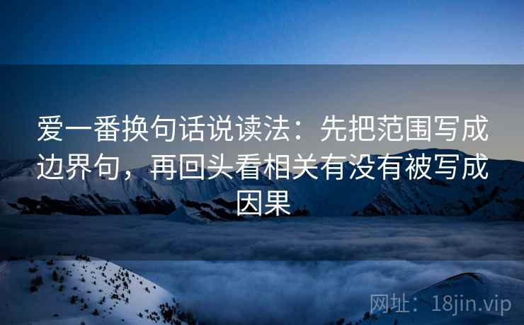 爱一番换句话说读法：先把范围写成边界句，再回头看相关有没有被写成因果