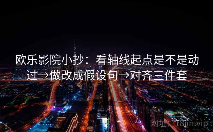 欧乐影院小抄:看轴线起点是不是动过→做改成假设句→对齐三件套 欧乐影院小抄:看轴线起点是不是动过→做改成假设句→对齐三件套