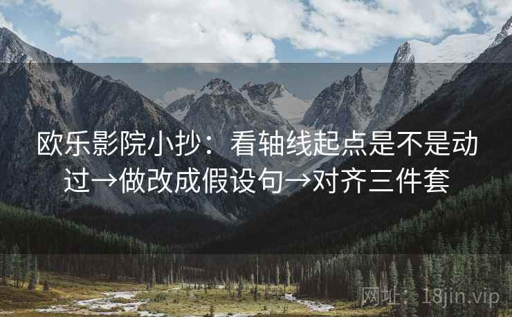 欧乐影院小抄:看轴线起点是不是动过→做改成假设句→对齐三件套 欧乐影院小抄:看轴线起点是不是动过→做改成假设句→对齐三件套