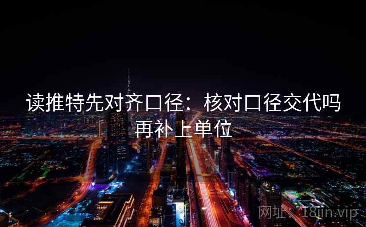 读推特先对齐口径:核对口径交代吗再补上单位 读推特先对齐口径:核对口径交代吗再补上单位