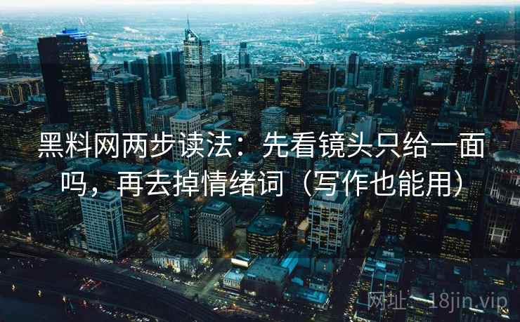 黑料网两步读法:先看镜头只给一面吗,再去掉情绪词(写作也能用) 黑料网两步读法:先看镜头只给一面吗,再去掉情绪词(写作也能用)