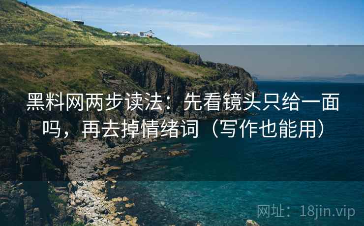 黑料网两步读法:先看镜头只给一面吗,再去掉情绪词(写作也能用) 黑料网两步读法:先看镜头只给一面吗,再去掉情绪词(写作也能用)