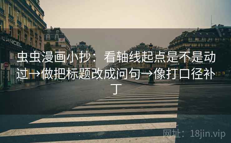 虫虫漫画小抄:看轴线起点是不是动过→做把标题改成问句→像打口径补丁 虫虫漫画小抄:看轴线起点是不是动过→做把标题改成问句→像打口径补丁