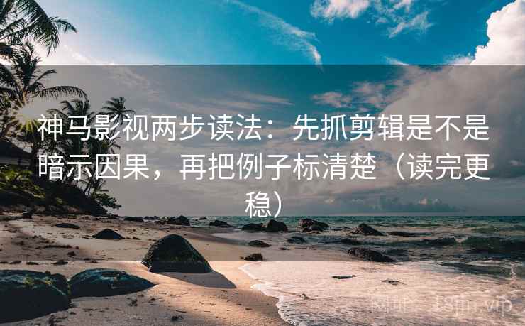 神马影视两步读法:先抓剪辑是不是暗示因果,再把例子标清楚(读完更稳) 神马影视两步读法:先抓剪辑是不是暗示因果,再把例子标清楚(读完更稳)