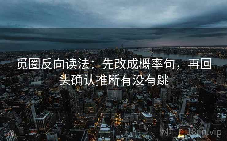 觅圈反向读法:先改成概率句,再回头确认推断有没有跳 觅圈反向读法:先改成概率句,再回头确认推断有没有跳