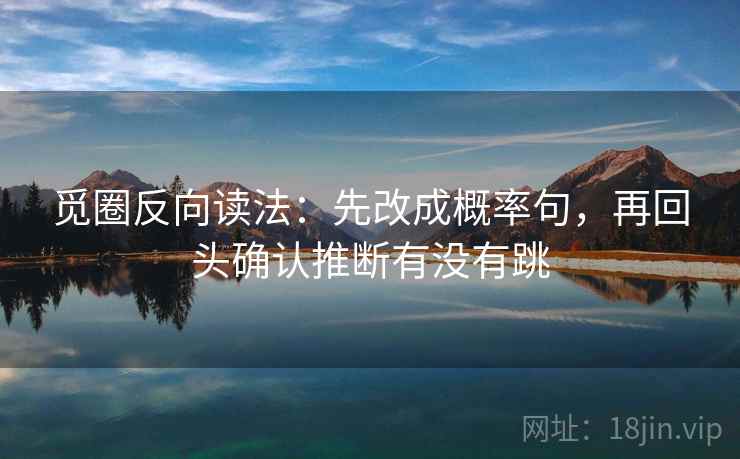 觅圈反向读法:先改成概率句,再回头确认推断有没有跳 觅圈反向读法:先改成概率句,再回头确认推断有没有跳