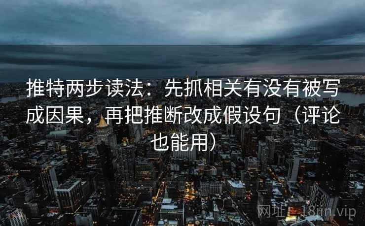推特两步读法：先抓相关有没有被写成因果，再把推断改成假设句（评论也能用）