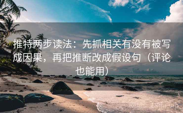 推特两步读法：先抓相关有没有被写成因果，再把推断改成假设句（评论也能用）