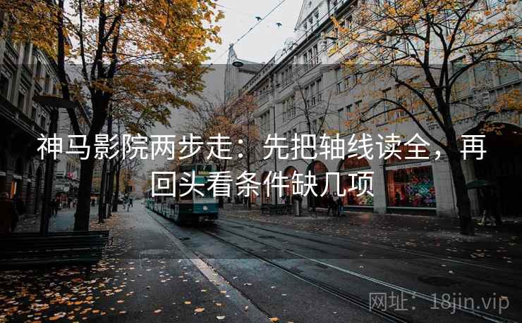 神马影院两步走:先把轴线读全,再回头看条件缺几项 神马影院两步走:先把轴线读全,再回头看条件缺几项