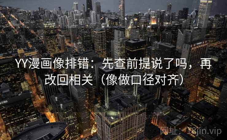 YY漫画像排错:先查前提说了吗,再改回相关(像做口径对齐) YY漫画像排错:先查前提说了吗,再改回相关(像做口径对齐)
