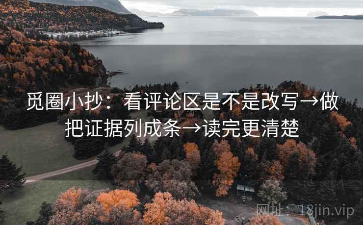 觅圈小抄:看评论区是不是改写→做把证据列成条→读完更清楚 觅圈小抄:看评论区是不是改写→做把证据列成条→读完更清楚