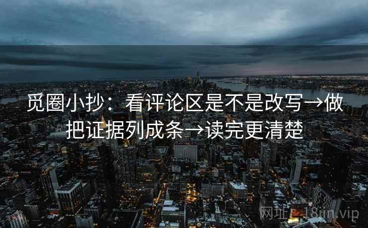 觅圈小抄:看评论区是不是改写→做把证据列成条→读完更清楚 觅圈小抄:看评论区是不是改写→做把证据列成条→读完更清楚