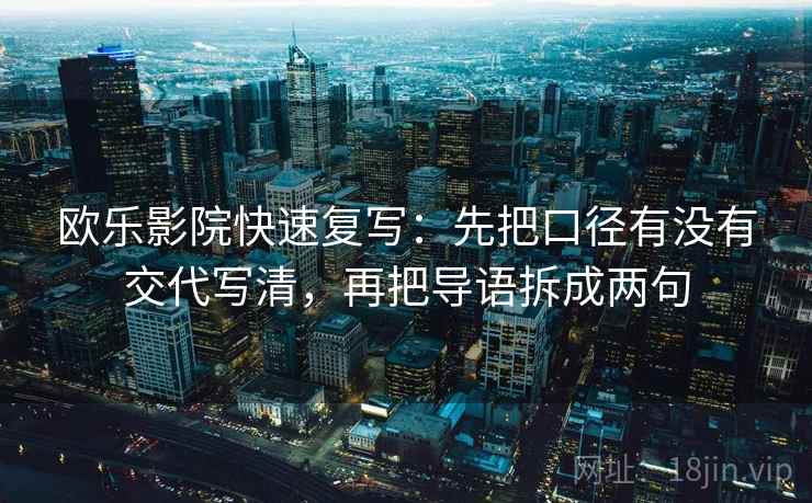欧乐影院快速复写:先把口径有没有交代写清,再把导语拆成两句 欧乐影院快速复写:先把口径有没有交代写清,再把导语拆成两句