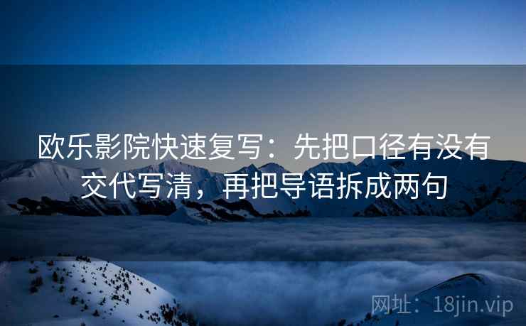 欧乐影院快速复写:先把口径有没有交代写清,再把导语拆成两句 欧乐影院快速复写:先把口径有没有交代写清,再把导语拆成两句